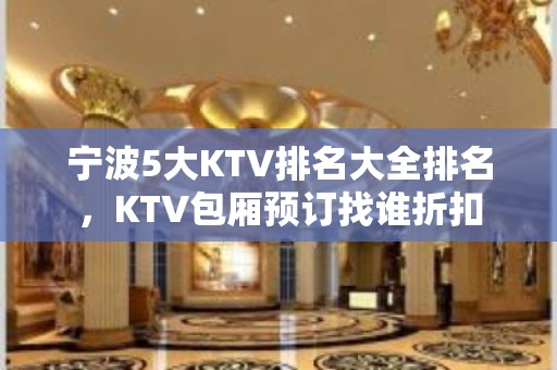 宁波5大KTV排名大全排名，KTV包厢预订找谁折扣