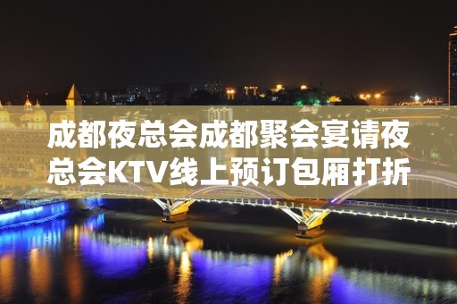 成都夜总会成都聚会宴请夜总会KTV线上预订包厢打折送酒