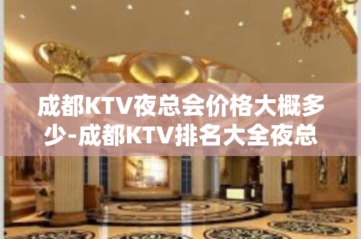 成都KTV夜总会价格大概多少-成都KTV排名大全夜总会预订