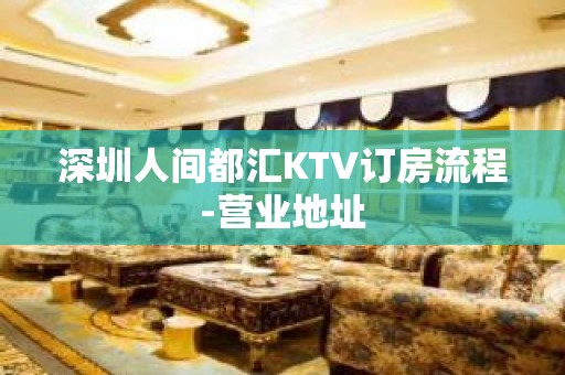 深圳人间都汇KTV订房流程-营业地址