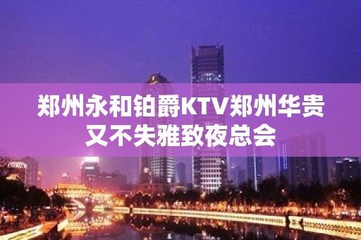 郑州永和铂爵KTV郑州华贵又不失雅致夜总会