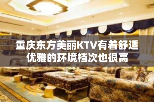 重庆东方美丽KTV有着舒适优雅的环境档次也很高