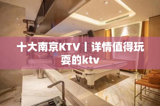 十大﻿南京KTV丨详情值得玩耍的ktv