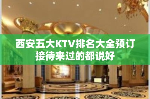 西安五大KTV排名大全预订接待来过的都说好