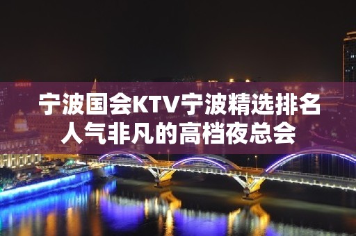 宁波国会KTV宁波精选排名人气非凡的高档夜总会