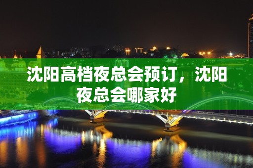 沈阳高档夜总会预订，沈阳夜总会哪家好