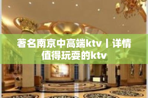 著名﻿南京中高端ktv丨详情值得玩耍的ktv