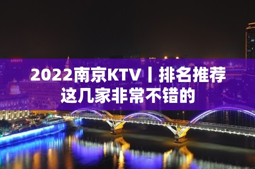 2022﻿南京KTV丨排名推荐这几家非常不错的