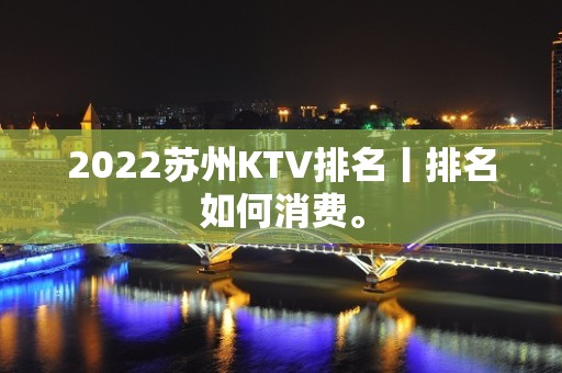 2022苏州KTV排名丨排名如何消费。