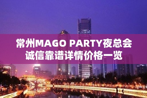 常州MAGO PARTY夜总会诚信靠谱详情价格一览