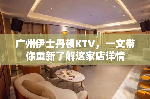 广州伊士丹顿KTV，一文带你重新了解这家店详情