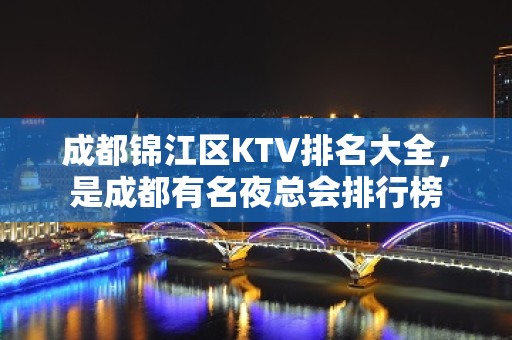 成都锦江区KTV排名大全，是成都有名夜总会排行榜