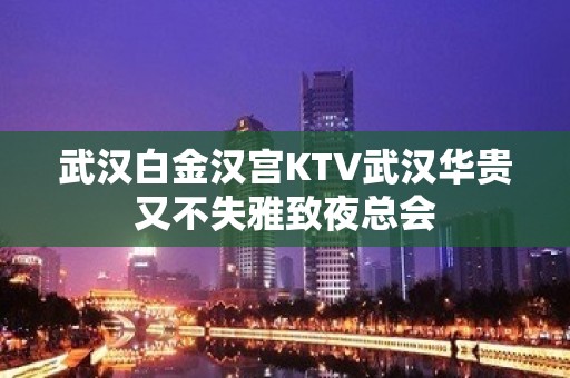 武汉白金汉宫KTV武汉华贵又不失雅致夜总会