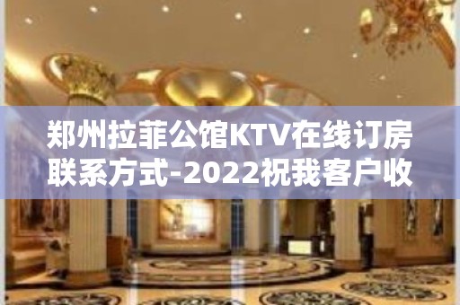 郑州拉菲公馆KTV在线订房联系方式-2022祝我客户收入过亿