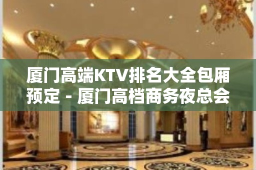 厦门高端KTV排名大全包厢预定－厦门高档商务夜总会预订包厢