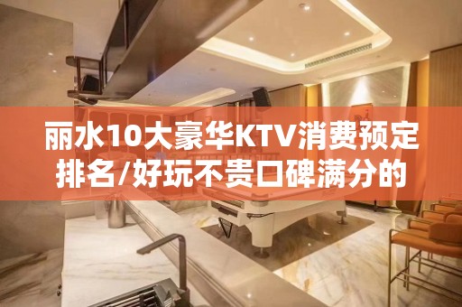 丽水10大豪华KTV消费预定排名/好玩不贵口碑满分的会所