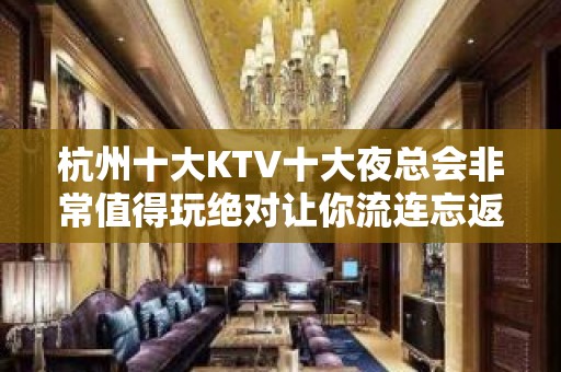 杭州十大KTV十大夜总会非常值得玩绝对让你流连忘返