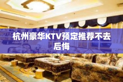 杭州豪华KTV预定推荐不去后悔