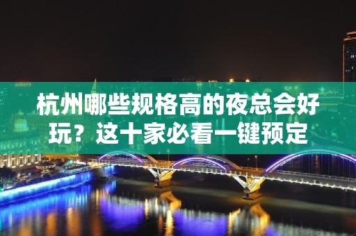 杭州哪些规格高的夜总会好玩？这十家必看一键预定