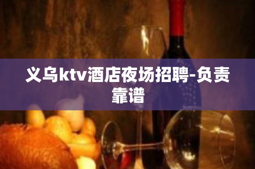 义乌ktv酒店夜场招聘-负责靠谱