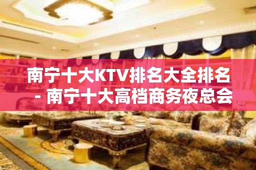 南宁十大KTV排名大全排名－南宁十大高档商务夜总会消费攻略