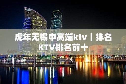 虎年无锡中高端ktv丨排名KTV排名前十