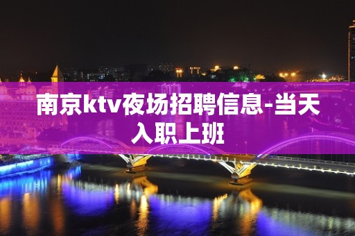 南京ktv夜场招聘信息-当天入职上班