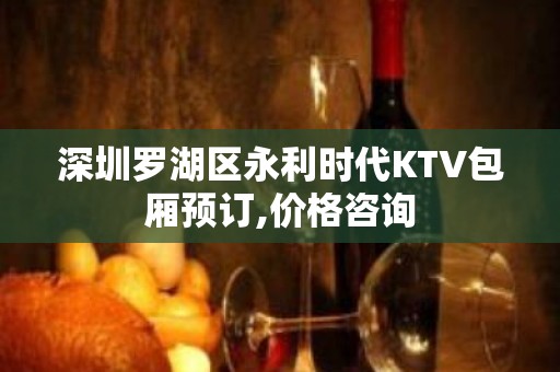 深圳罗湖区永利时代KTV包厢预订,价格咨询