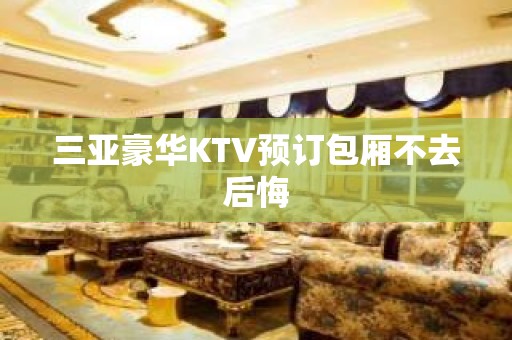 三亚豪华KTV预订包厢不去后悔