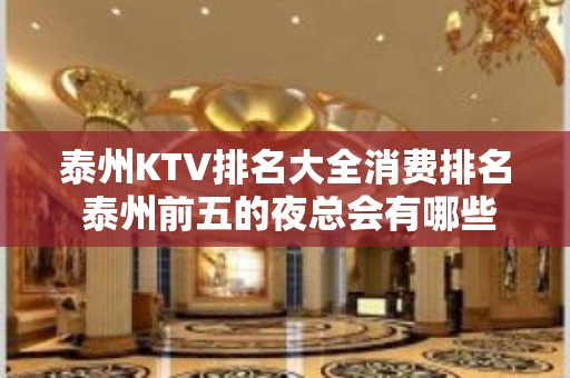 泰州KTV排名大全消费排名 泰州前五的夜总会有哪些？