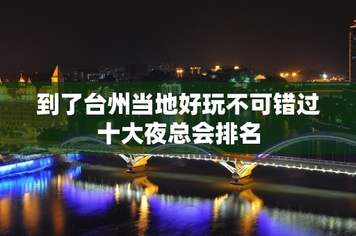 到了台州当地好玩不可错过十大夜总会排名