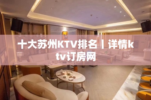 十大苏州KTV排名丨详情ktv订房网