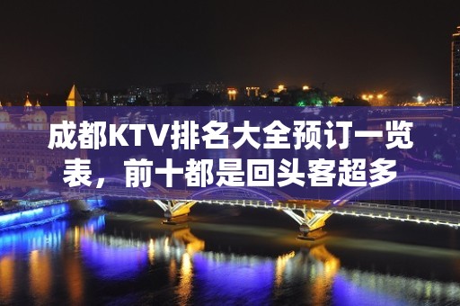 成都KTV排名大全预订一览表，前十都是回头客超多