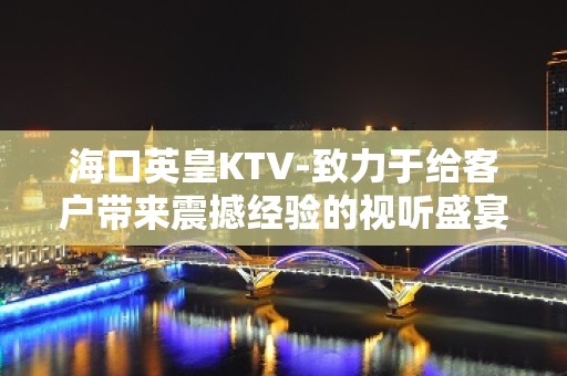 海口英皇KTV-致力于给客户带来震撼经验的视听盛宴