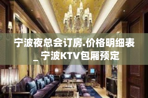 宁波夜总会订房.价格明细表＿宁波KTV包厢预定