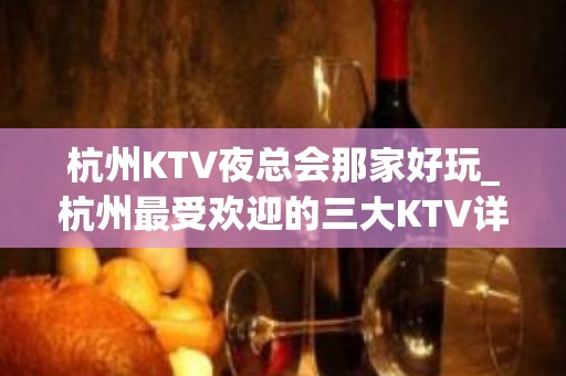 杭州KTV夜总会那家好玩_杭州最受欢迎的三大KTV详细介绍