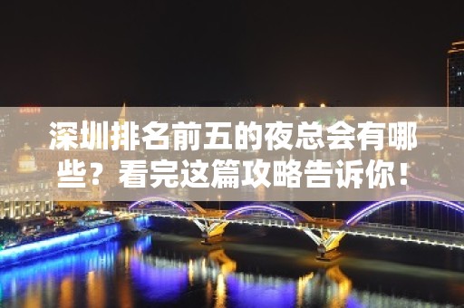 深圳排名前五的夜总会有哪些？看完这篇攻略告诉你！