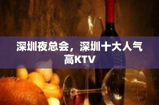 深圳夜总会，深圳十大人气高KTV