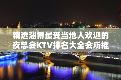 精选淄博最受当地人欢迎的夜总会KTV排名大全会所推荐预定