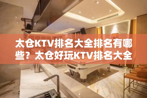 太仓KTV排名大全排名有哪些？太仓好玩KTV排名大全哪家上排行榜了