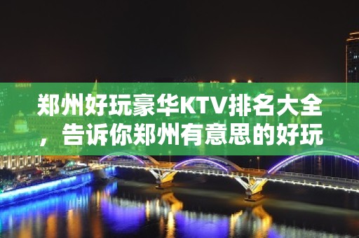 郑州好玩豪华KTV排名大全，告诉你郑州有意思的好玩好去处