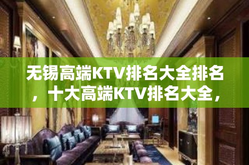 无锡高端KTV排名大全排名，十大高端KTV排名大全，不得不去