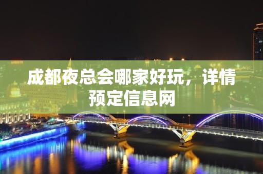 成都夜总会哪家好玩，详情预定信息网