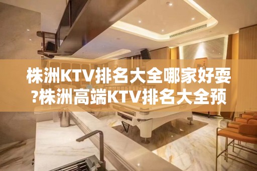 株洲KTV排名大全哪家好耍?株洲高端KTV排名大全预定