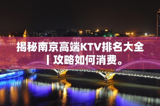 揭秘南京高端KTV排名大全丨攻略如何消费。