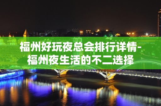 福州好玩夜总会排行详情-福州夜生活的不二选择