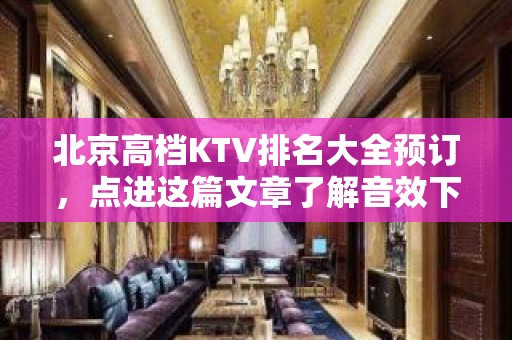 北京高档KTV排名大全预订，点进这篇文章了解音效下的愉悦