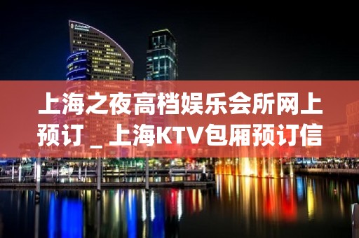 上海之夜高档娱乐会所网上预订＿上海KTV包厢预订信息