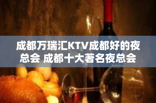 成都万瑞汇KTV成都好的夜总会 成都十大著名夜总会订房