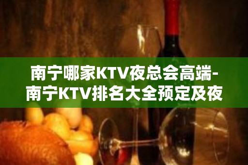 南宁哪家KTV夜总会高端-南宁KTV排名大全预定及夜总会排行